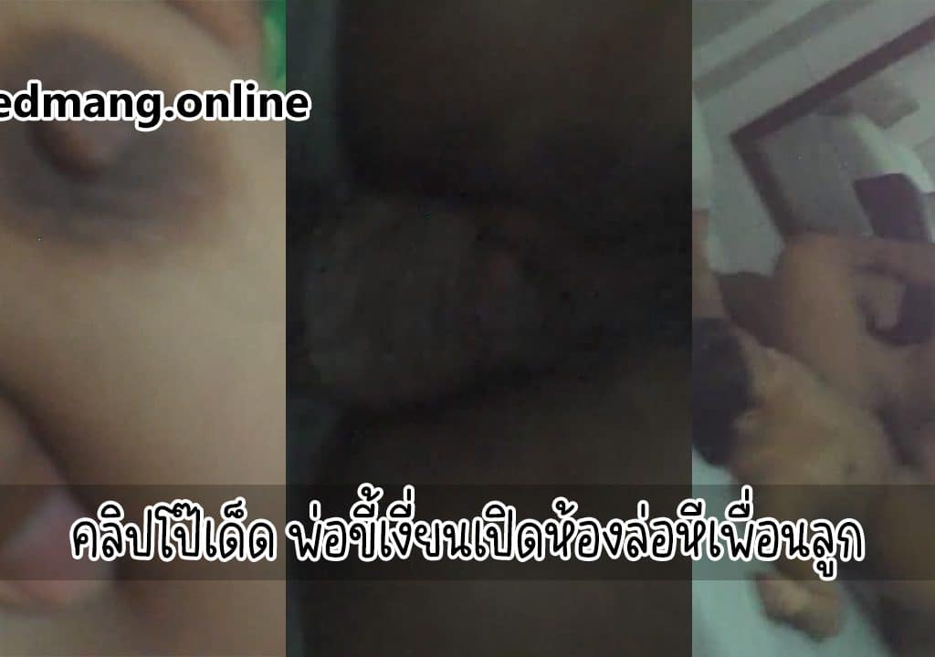 คลิปโป๊เด็ด พ่อขี้เงี่ยนเปิดห้องล่อหีเพื่อนลูก