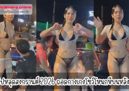 คลิปหลุดสงกรานต์ 2026 ถอดกางเกงโชว์โหนกหีบนหลังรถ